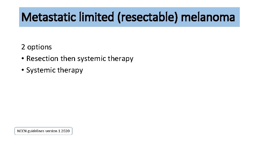 Metastatic limited (resectable) melanoma 2 options • Resection then systemic therapy • Systemic therapy