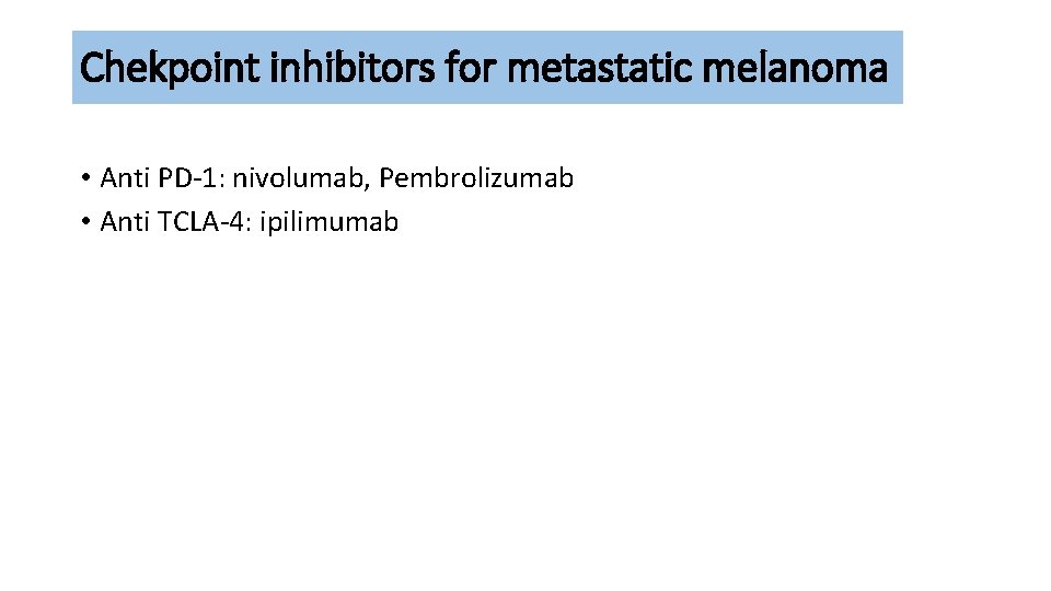 Chekpoint inhibitors for metastatic melanoma • Anti PD-1: nivolumab, Pembrolizumab • Anti TCLA-4: ipilimumab