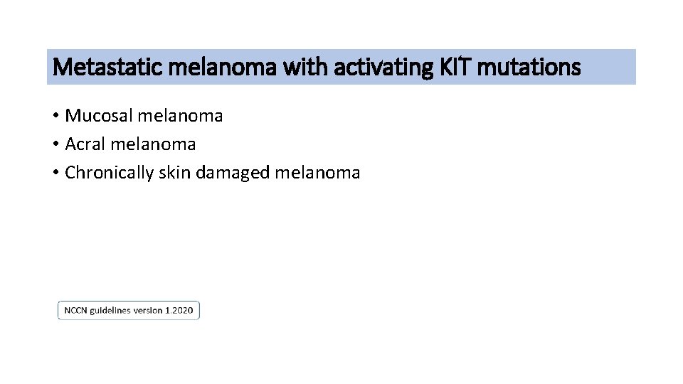 Metastatic melanoma with activating KIT mutations • Mucosal melanoma • Acral melanoma • Chronically