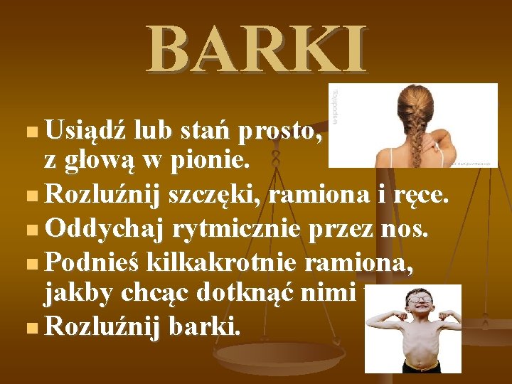 BARKI Usiądź lub stań prosto, z głową w pionie. Rozluźnij szczęki, ramiona i ręce.