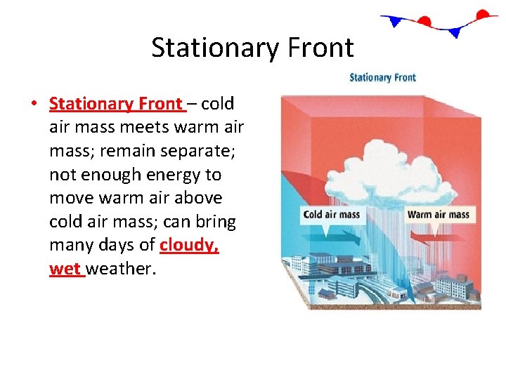Stationary Front • Stationary Front – cold air mass meets warm air mass; remain