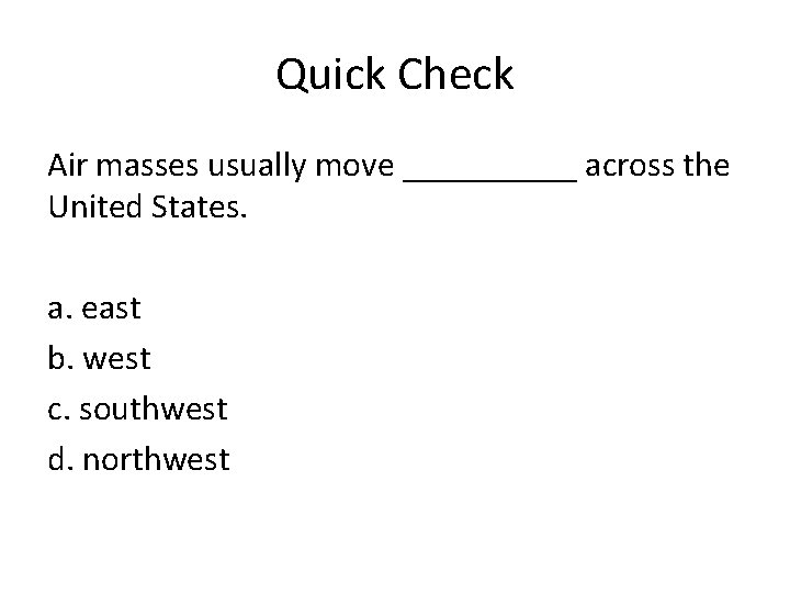 Quick Check Air masses usually move _____ across the United States. a. east b.