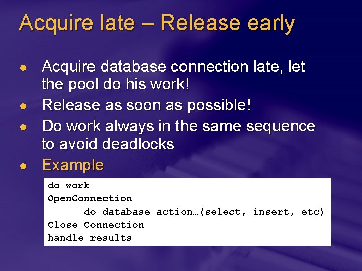 Acquire late – Release early l l Acquire database connection late, let the pool