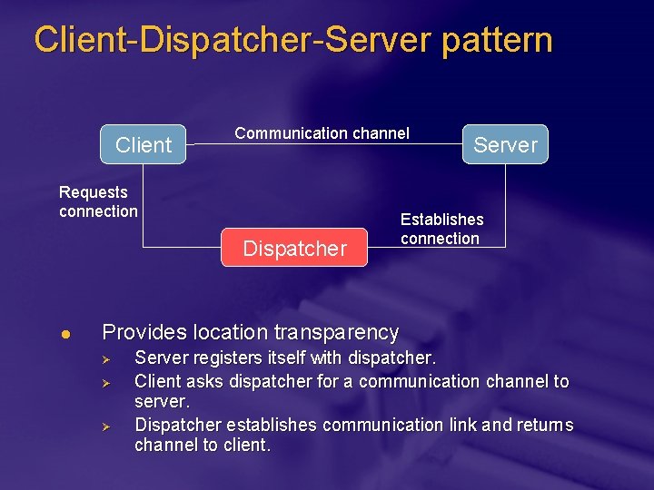 Client-Dispatcher-Server pattern Client Communication channel Requests connection Dispatcher l Server Establishes connection Provides location