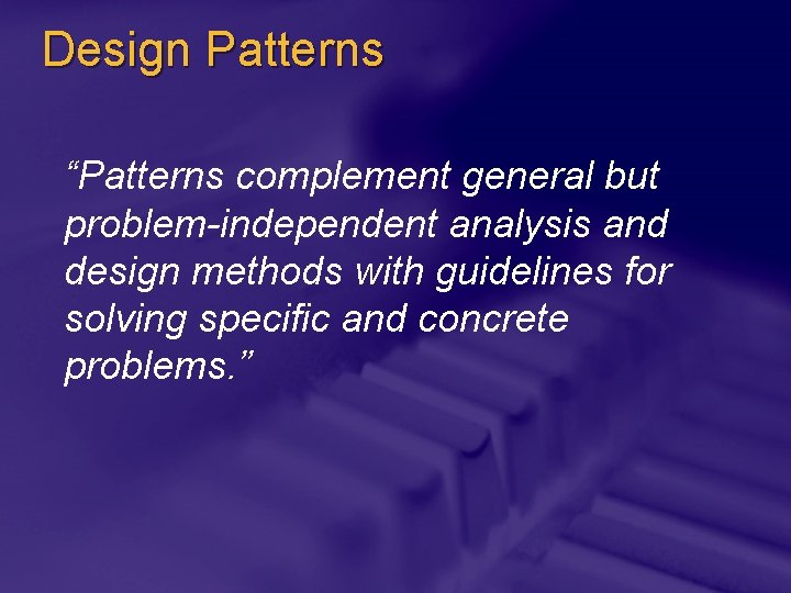 Design Patterns “Patterns complement general but problem-independent analysis and design methods with guidelines for