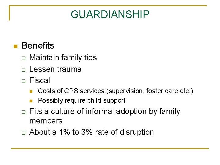 GUARDIANSHIP n Benefits q q q Maintain family ties Lessen trauma Fiscal n n