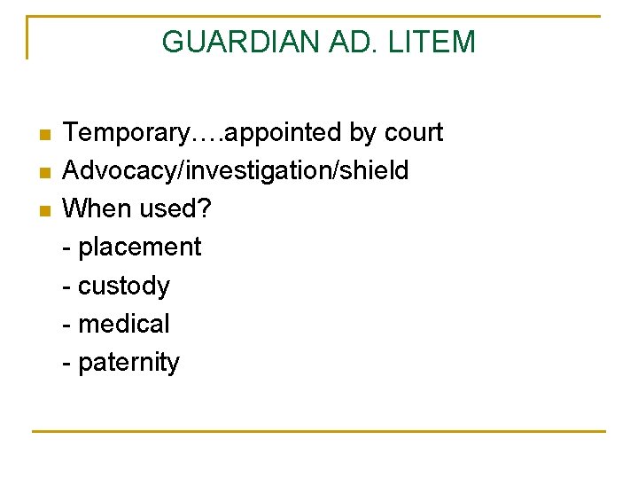 GUARDIAN AD. LITEM n n n Temporary…. appointed by court Advocacy/investigation/shield When used? -