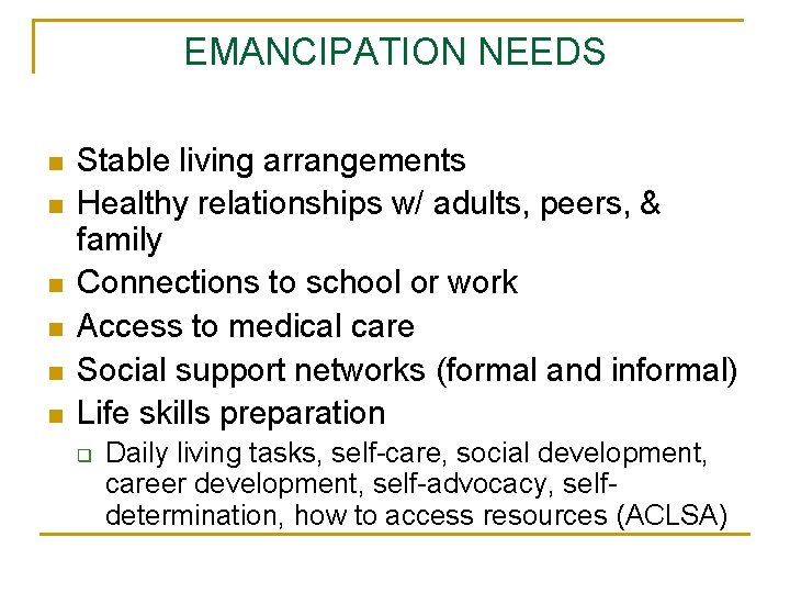 EMANCIPATION NEEDS n n n Stable living arrangements Healthy relationships w/ adults, peers, &