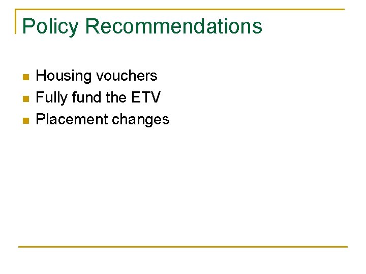Policy Recommendations n n n Housing vouchers Fully fund the ETV Placement changes 
