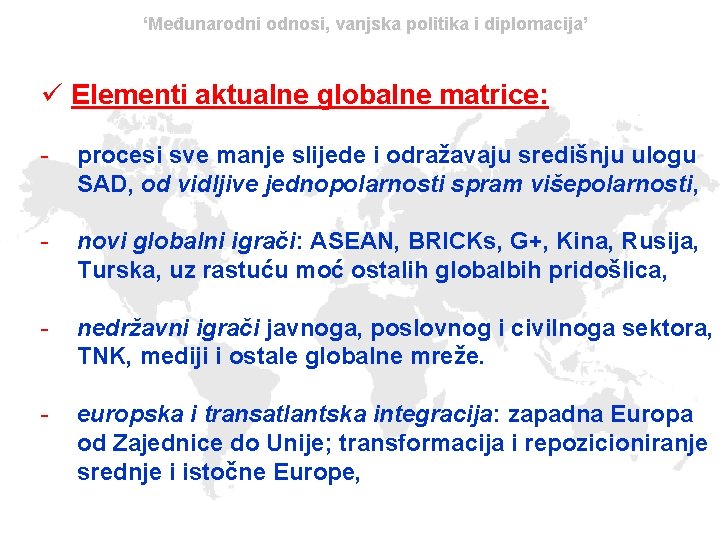 ‘Međunarodni odnosi, vanjska politika i diplomacija’ ü Elementi aktualne globalne matrice: - procesi sve