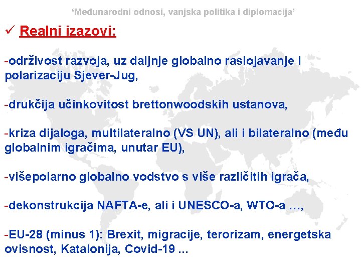 ‘Međunarodni odnosi, vanjska politika i diplomacija’ ü Realni izazovi: -održivost razvoja, uz daljnje globalno