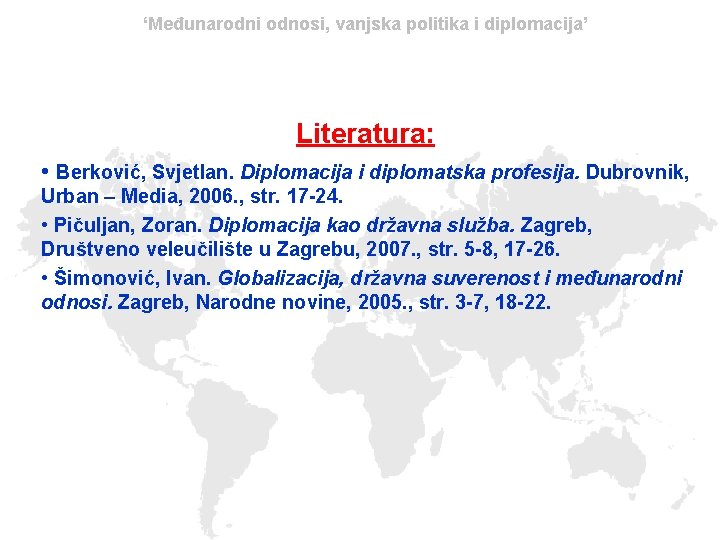 ‘Međunarodni odnosi, vanjska politika i diplomacija’ Literatura: • Berković, Svjetlan. Diplomacija i diplomatska profesija.