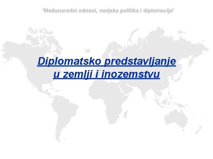 ‘Međunarodni odnosi, vanjska politika i diplomacija’ Diplomatsko predstavljanje u zemlji i inozemstvu 