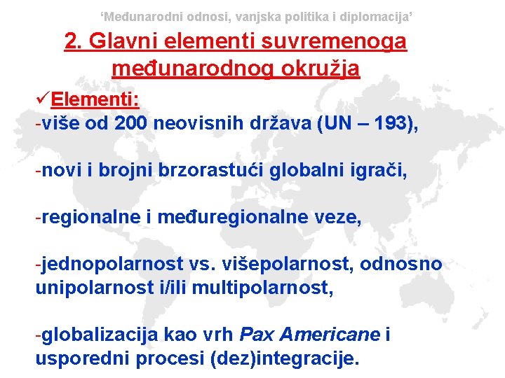 ‘Međunarodni odnosi, vanjska politika i diplomacija’ 2. Glavni elementi suvremenoga međunarodnog okružja üElementi: -više