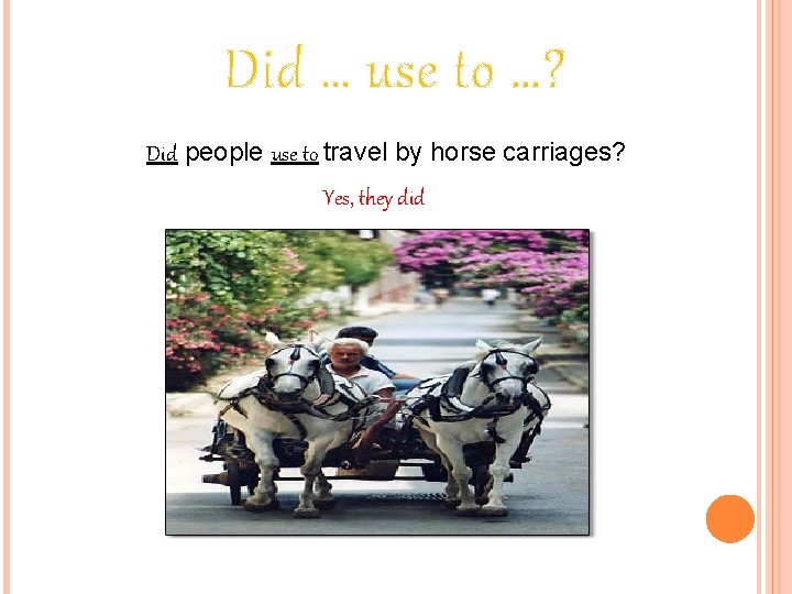 Did … use to …? Did people use to travel by horse carriages? Yes,