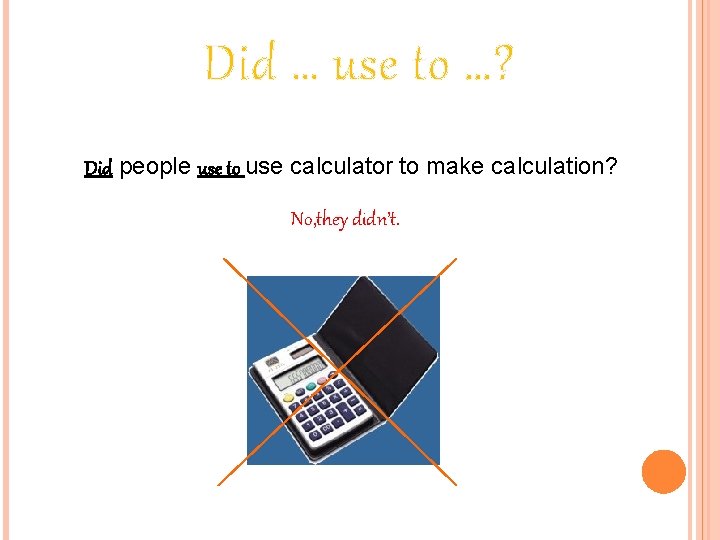 Did … use to …? Did people use to use calculator to make calculation?