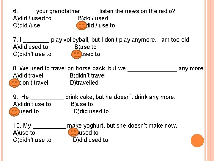 6. _____ your grandfather _____ listen the news on the radio? A)did / used