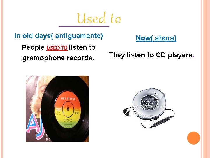 Used to In old days( antiguamente) People USED TO listen to gramophone records. Now(