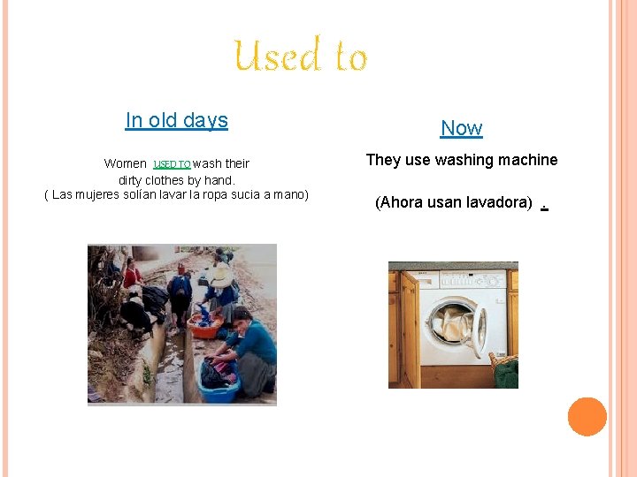 Used to In old days Women USED TO wash their dirty clothes by hand.