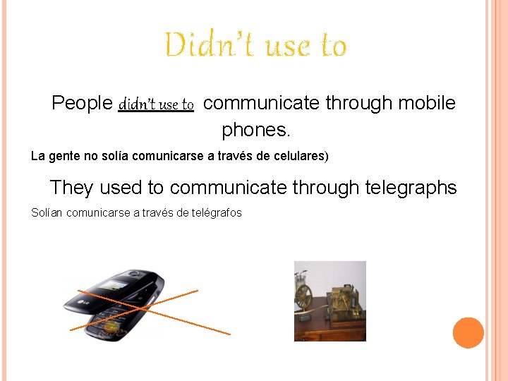 Didn’t use to People didn’t use to communicate through mobile phones. La gente no