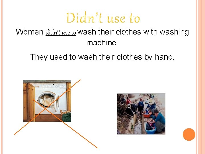 Didn’t use to Women didn’t use to wash their clothes with washing machine. They