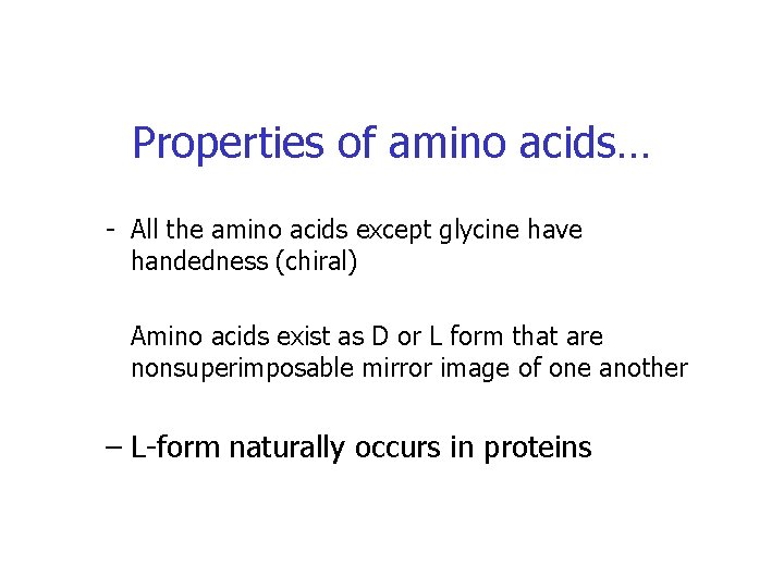 Properties of amino acids… - All the amino acids except glycine have handedness (chiral)