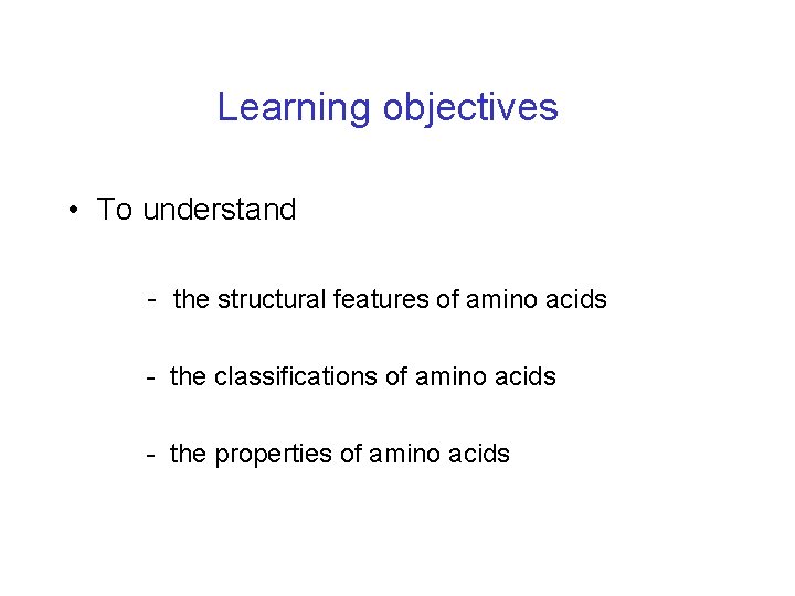 Learning objectives • To understand - the structural features of amino acids - the