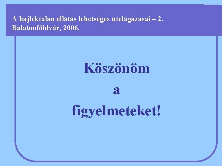 A hajléktalan ellátás lehetséges útelágazásai – 2. Balatonföldvár, 2006. Köszönöm a figyelmeteket! 