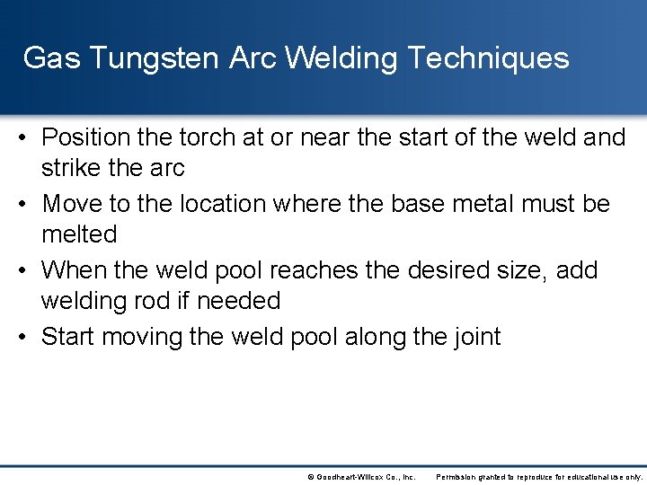 Gas Tungsten Arc Welding Techniques • Position the torch at or near the start