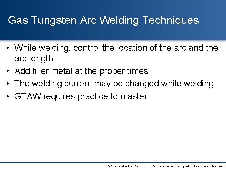 Gas Tungsten Arc Welding Techniques • While welding, control the location of the arc