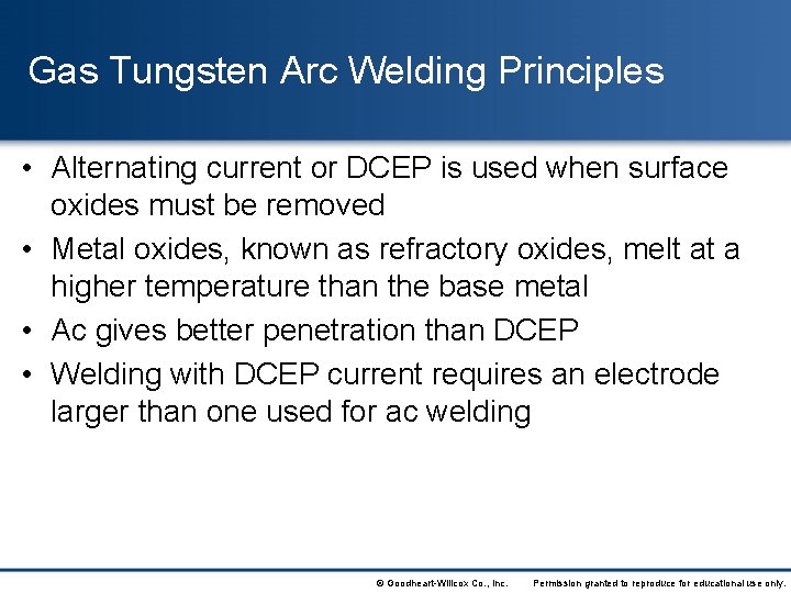 Gas Tungsten Arc Welding Principles • Alternating current or DCEP is used when surface