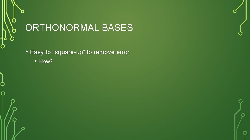 ORTHONORMAL BASES • Easy to "square-up" to remove error • How? 