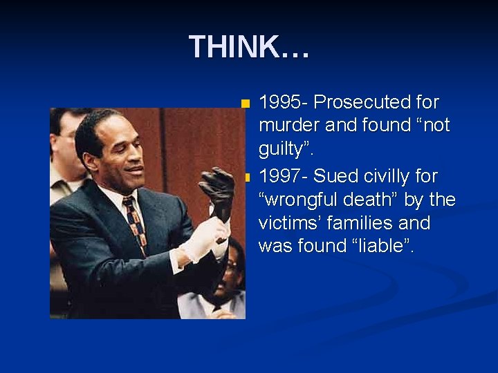 THINK… n n 1995 - Prosecuted for murder and found “not guilty”. 1997 -