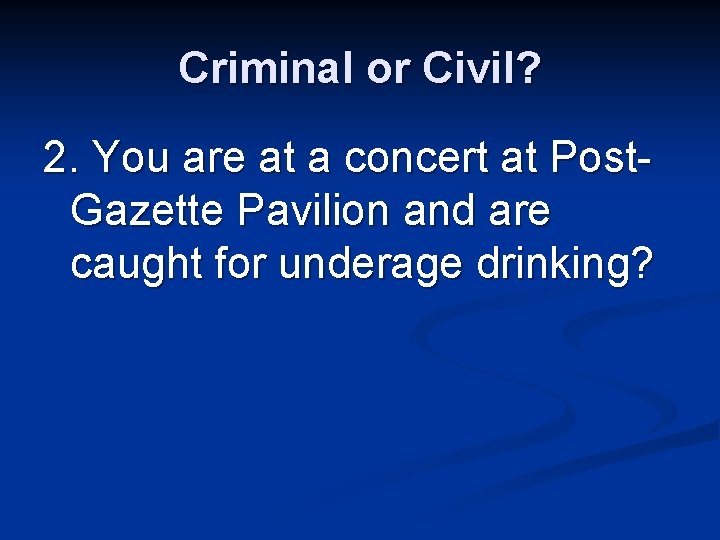 Criminal or Civil? 2. You are at a concert at Post. Gazette Pavilion and