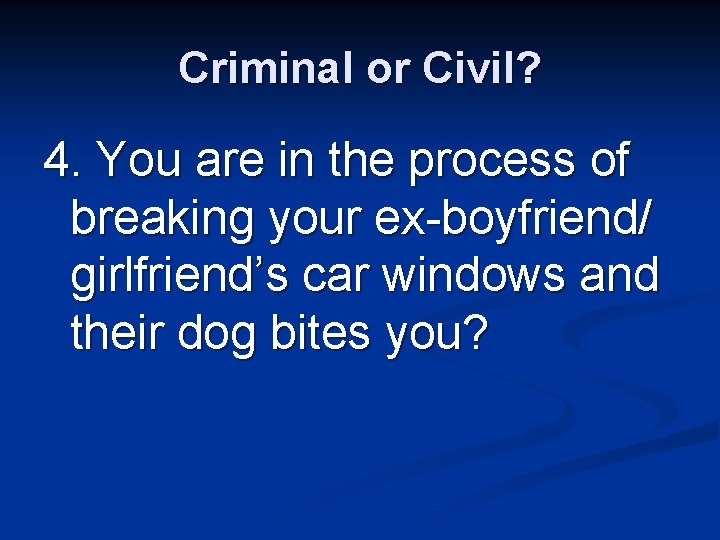 Criminal or Civil? 4. You are in the process of breaking your ex-boyfriend/ girlfriend’s
