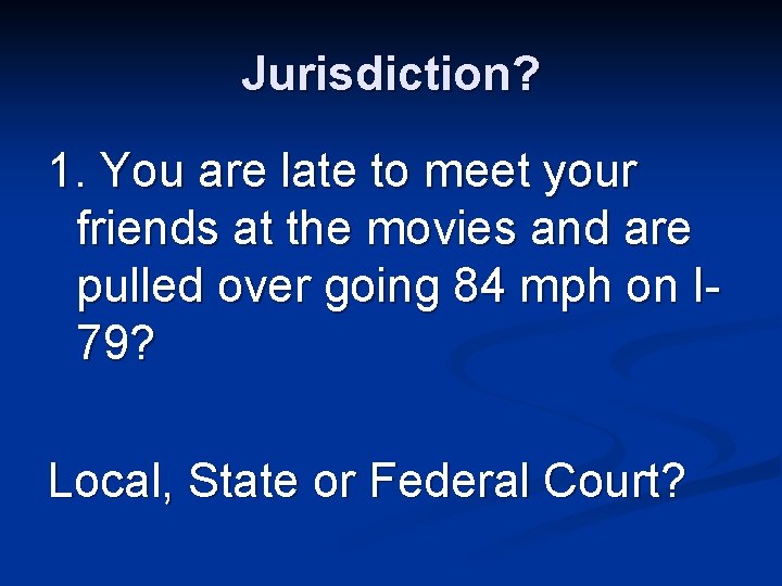 Jurisdiction? 1. You are late to meet your friends at the movies and are