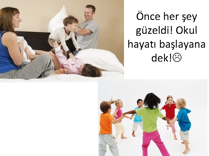 Önce her şey güzeldi! Okul hayatı başlayana dek! 