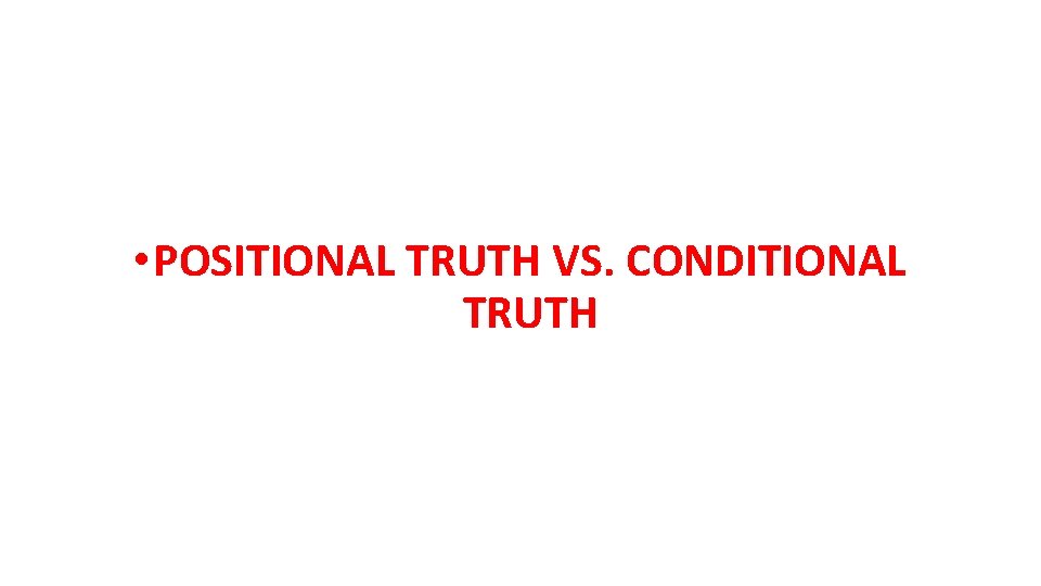  • POSITIONAL TRUTH VS. CONDITIONAL TRUTH 