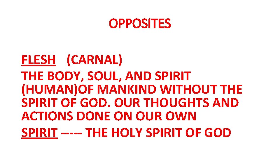 OPPOSITES FLESH (CARNAL) THE BODY, SOUL, AND SPIRIT (HUMAN)OF MANKIND WITHOUT THE SPIRIT OF