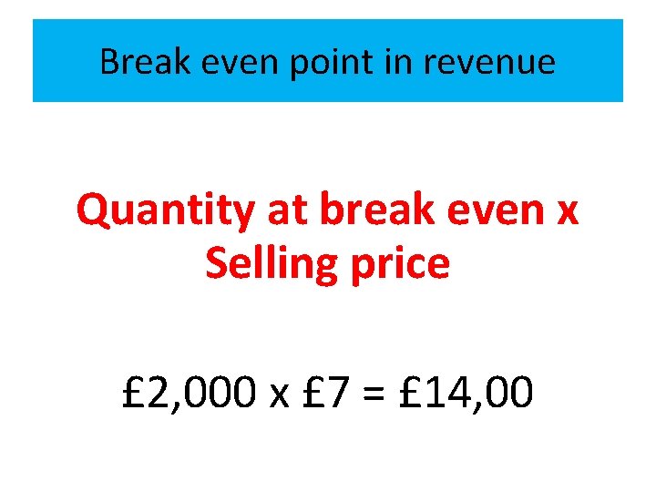 Break even point in revenue Quantity at break even x Selling price £ 2,