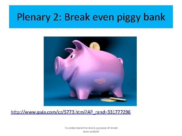 Plenary 2: Break even piggy bank http: //www. quia. com/cz/5773. html? AP_rand=331777296 To understand