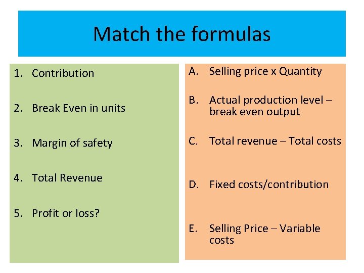 Match the formulas 1. Contribution A. Selling price x Quantity 2. Break Even in
