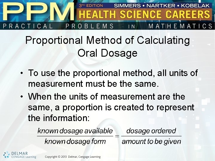 Proportional Method of Calculating Oral Dosage • To use the proportional method, all units