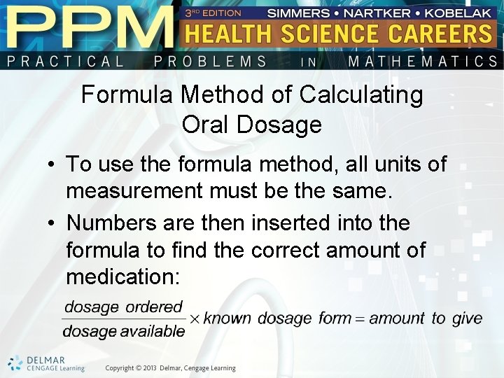 Formula Method of Calculating Oral Dosage • To use the formula method, all units