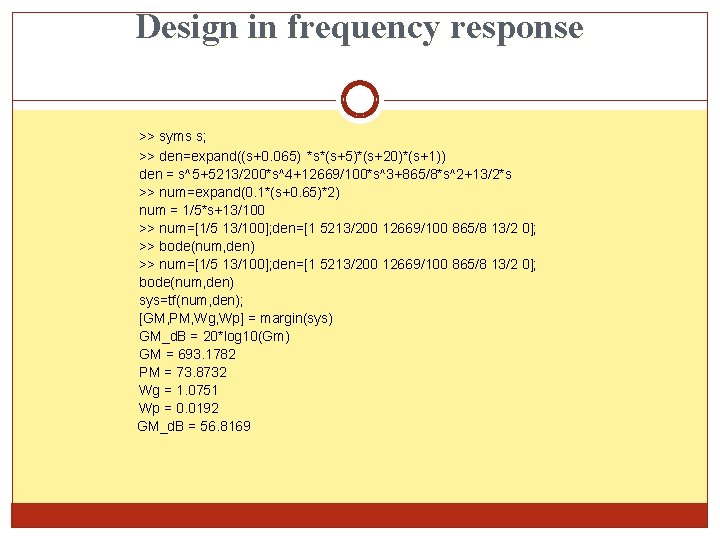 Design in frequency response >> syms s; >> den=expand((s+0. 065) *s*(s+5)*(s+20)*(s+1)) den = s^5+5213/200*s^4+12669/100*s^3+865/8*s^2+13/2*s