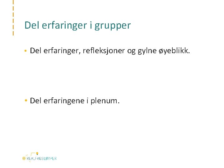 Del erfaringer i grupper • Del erfaringer, refleksjoner og gylne øyeblikk. • Del erfaringene