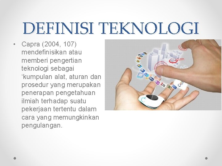 DEFINISI TEKNOLOGI • Capra (2004, 107) mendefinisikan atau memberi pengertian teknologi sebagai ‘kumpulan alat,