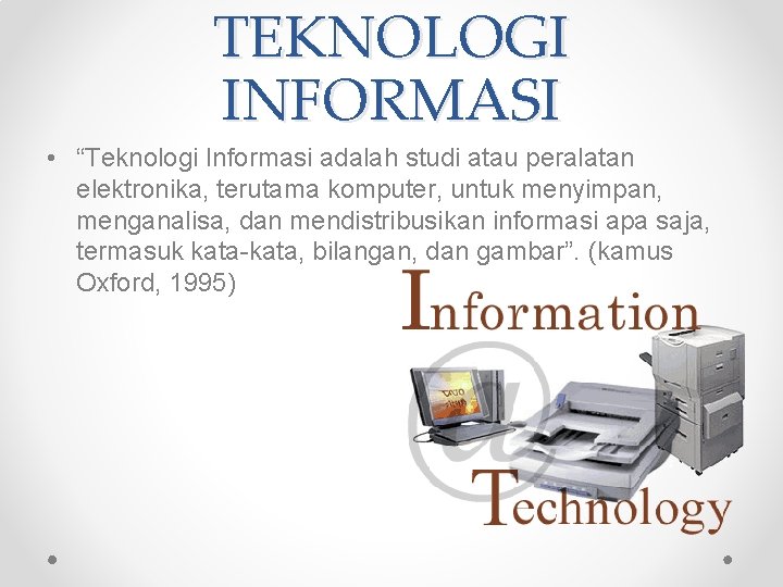 TEKNOLOGI INFORMASI • “Teknologi Informasi adalah studi atau peralatan elektronika, terutama komputer, untuk menyimpan,