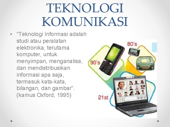 TEKNOLOGI KOMUNIKASI • “Teknologi Informasi adalah studi atau peralatan elektronika, terutama komputer, untuk menyimpan,
