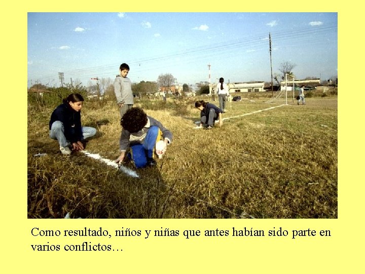 Como resultado, niños y niñas que antes habían sido parte en varios conflictos… 